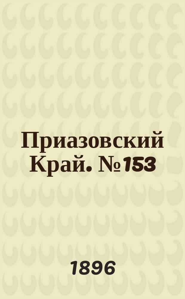 Приазовский Край. № 153 (10 июня 1896) : № 153 (10 июня 1896)