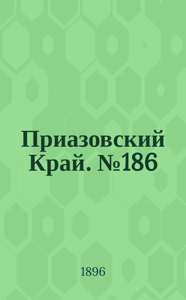 Приазовский Край. № 186 (14 июля 1896) : № 186 (14 июля 1896)