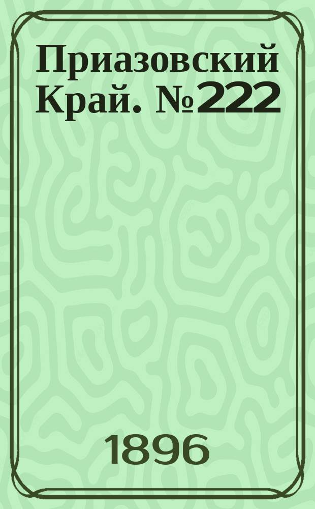 Приазовский Край. № 222 (21 августа 1896) : № 222 (21 августа 1896)