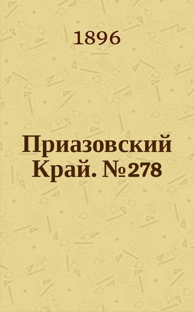 Приазовский Край. № 278 (18 октября 1896) : № 278 (18 октября 1896)