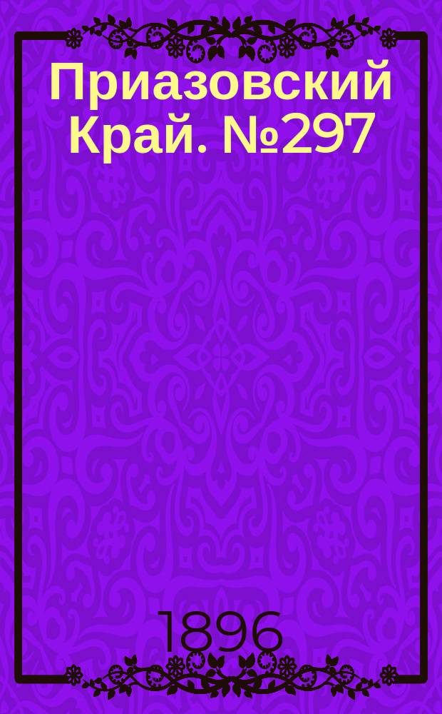 Приазовский Край. № 297 (6 ноября 1896) : № 297 (6 ноября 1896)