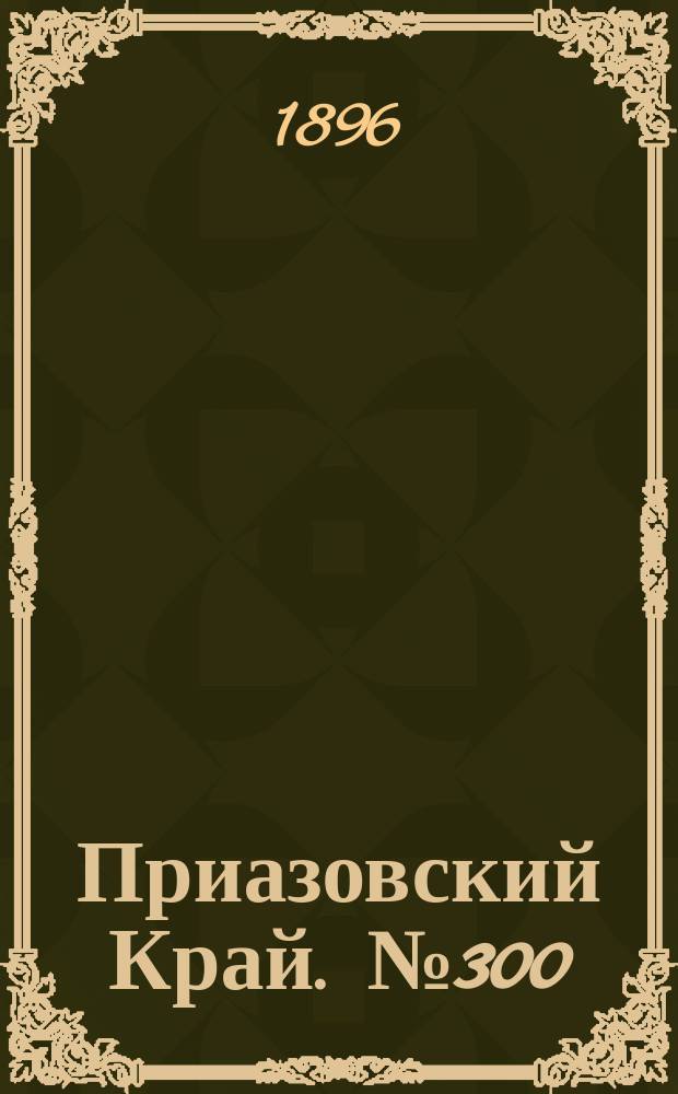Приазовский Край. № 300 (9 ноября 1896) : № 300 (9 ноября 1896)