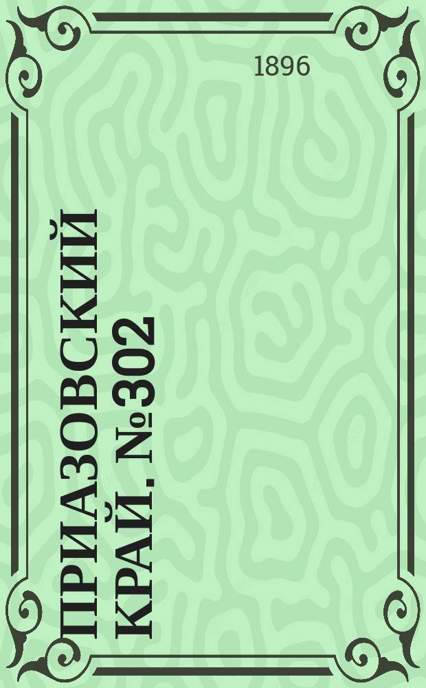 Приазовский Край. № 302 (11 ноября 1896) : № 302 (11 ноября 1896)