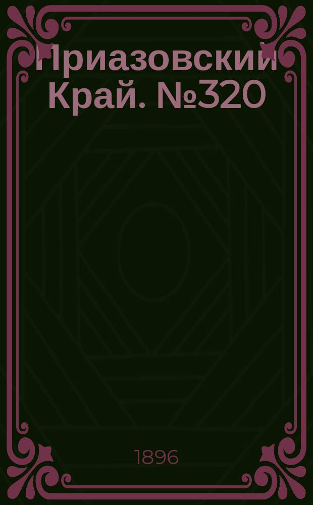 Приазовский Край. № 320 (30 ноября 1896) : № 320 (30 ноября 1896)
