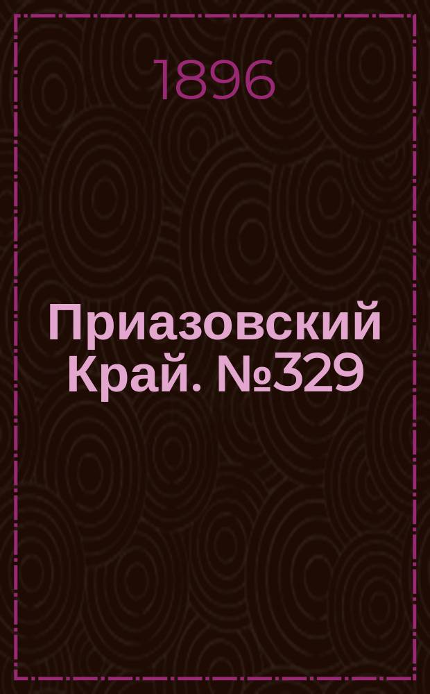 Приазовский Край. № 329 (10 декабря 1896) : № 329 (10 декабря 1896)