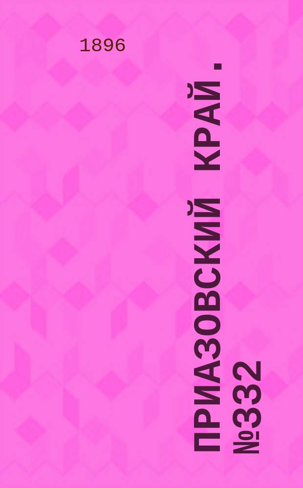 Приазовский Край. № 332 (13 декабря 1896) : № 332 (13 декабря 1896)