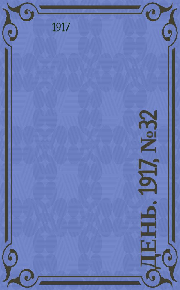 День. 1917, № 32 (3 февр.) : 1917, № 32 (3 февр.)