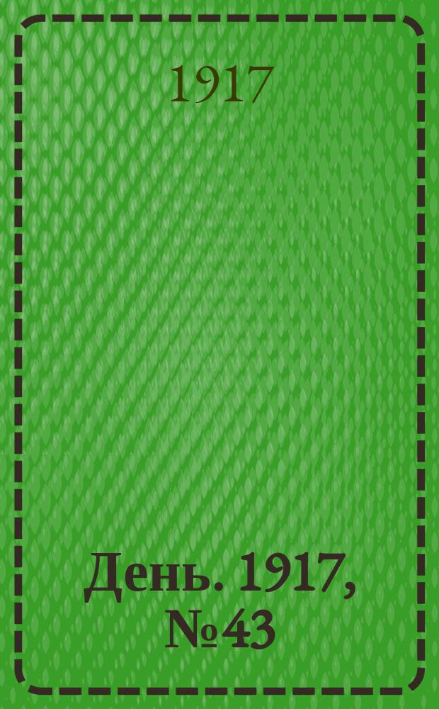 День. 1917, № 43 (15 февр.) : 1917, № 43 (15 февр.)