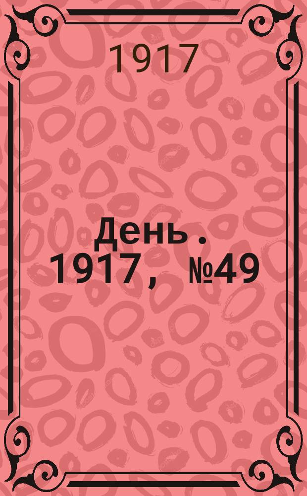 День. 1917, № 49 (21 февр.) : 1917, № 49 (21 февр.)