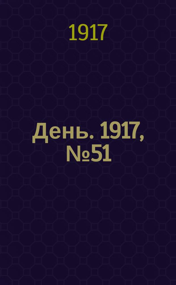 День. 1917, № 51 (23 февр.) : 1917, № 51 (23 февр.)