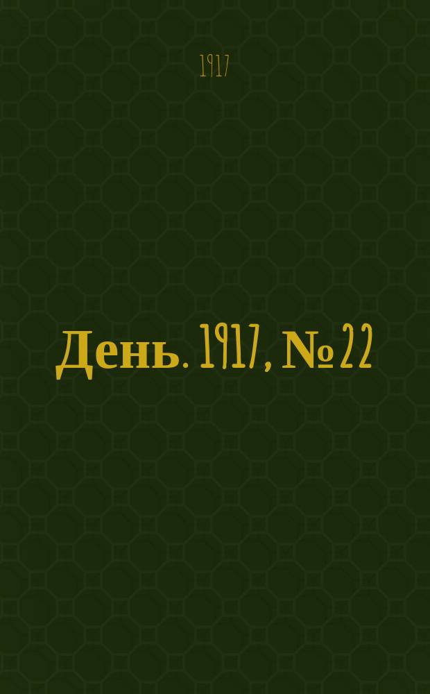 День. 1917, № 22 (30 марта) : 1917, № 22 (30 марта)