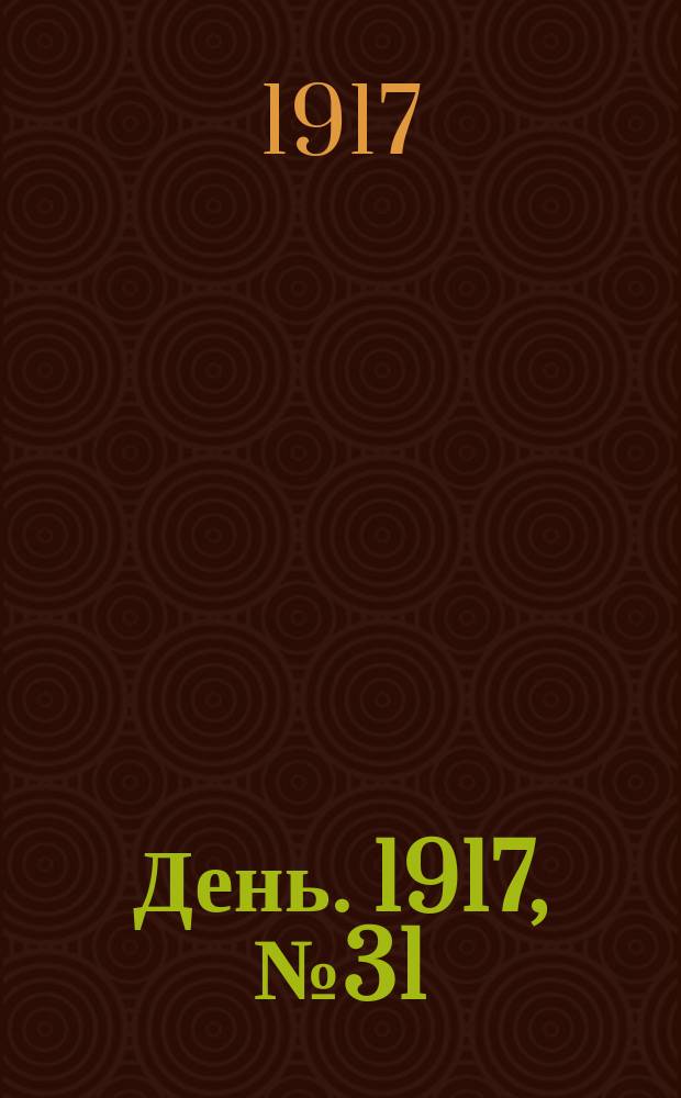 День. 1917, № 31 (12 апр.) : 1917, № 31 (12 апр.)