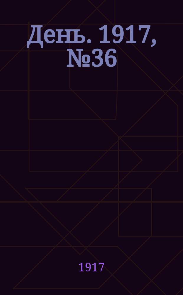 День. 1917, № 36 (17 апр.) : 1917, № 36 (17 апр.)