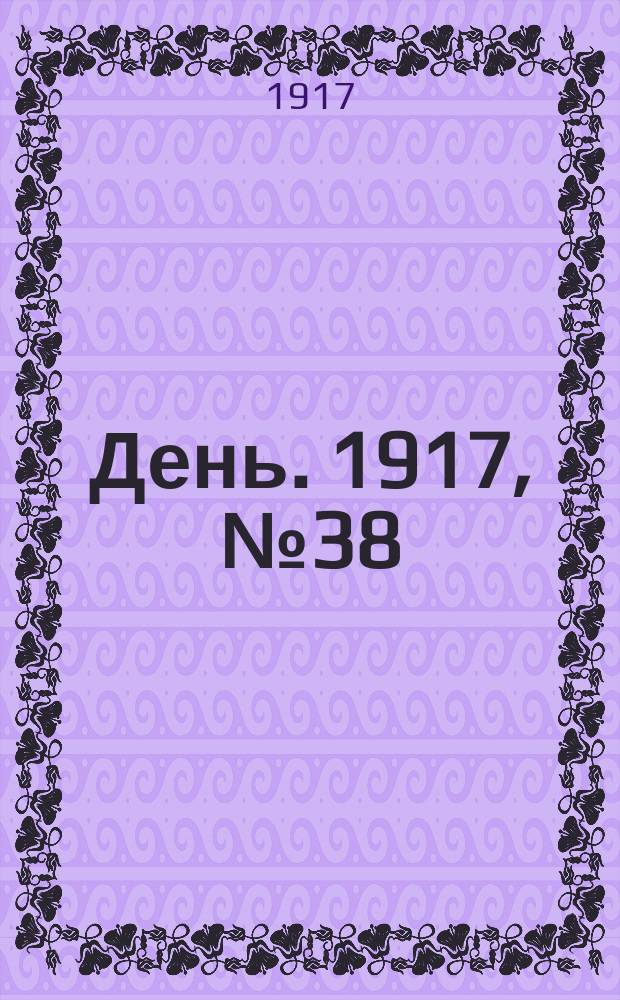 День. 1917, № 38 (20 апр.) : 1917, № 38 (20 апр.)