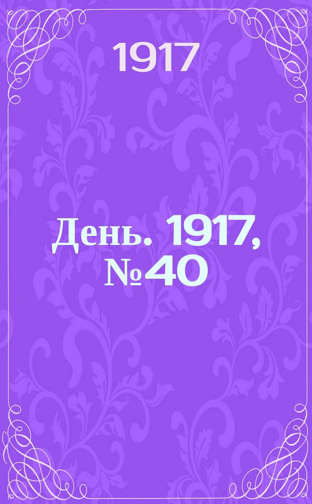День. 1917, № 40 (22 апр.) : 1917, № 40 (22 апр.)