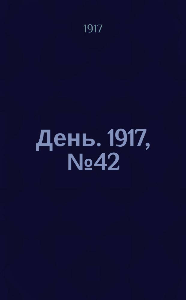 День. 1917, № 42 (25 апр.) : 1917, № 42 (25 апр.)
