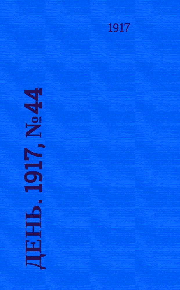 День. 1917, № 44 (27 апр.) : 1917, № 44 (27 апр.)