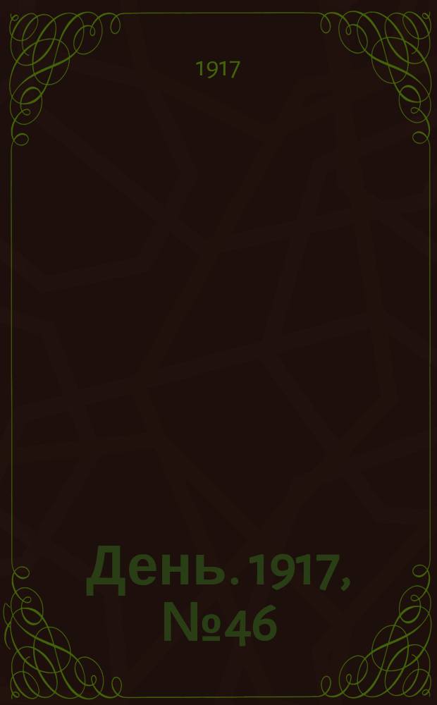 День. 1917, № 46 (29 апр.) : 1917, № 46 (29 апр.)