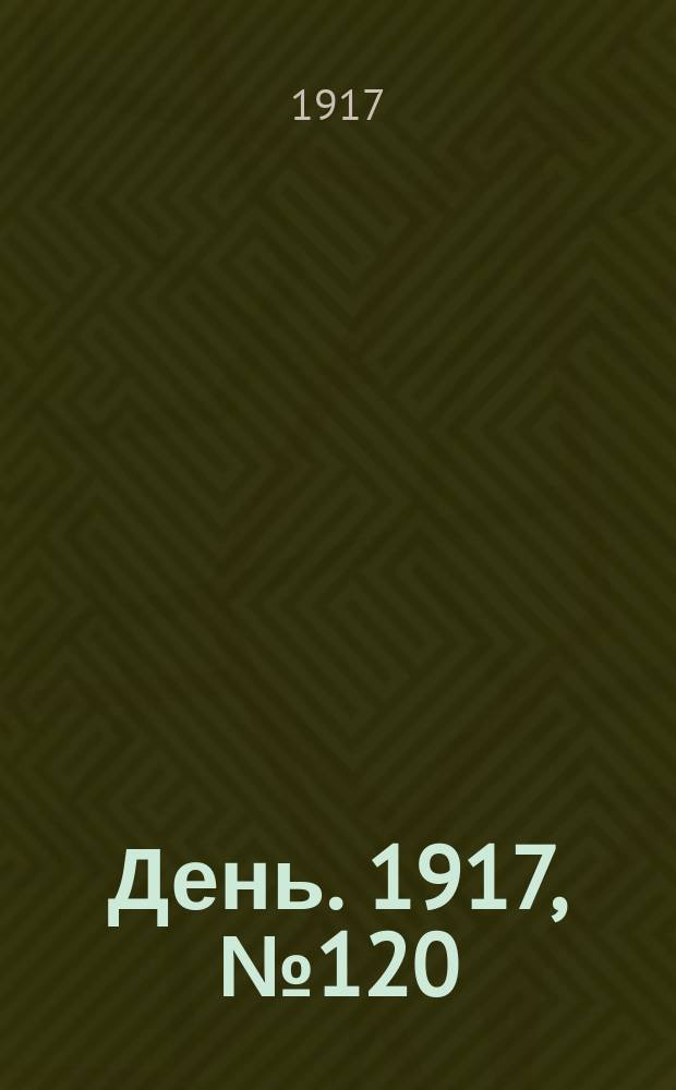 День. 1917, № 120 (27 июля) : 1917, № 120 (27 июля)