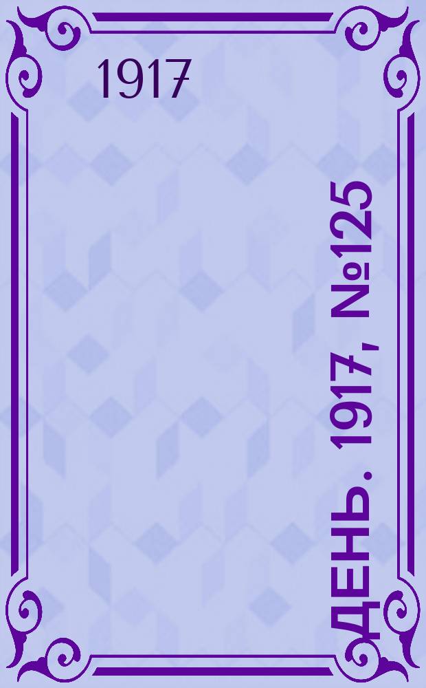 День. 1917, № 125 (2 авг.) : 1917, № 125 (2 авг.)