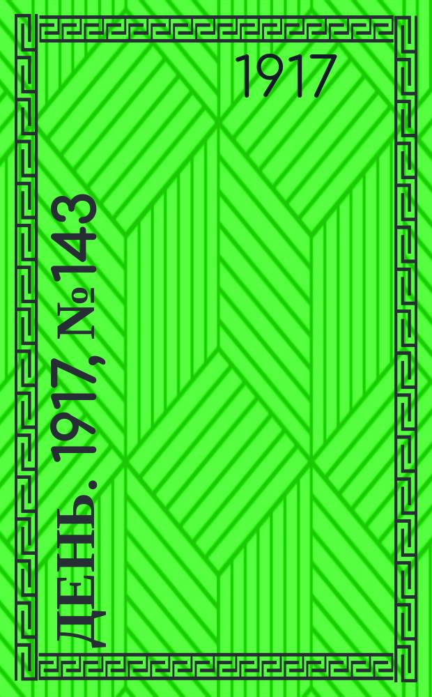 День. 1917, № 143 (23 авг.) : 1917, № 143 (23 авг.)