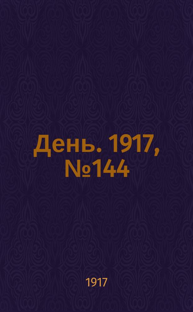 День. 1917, № 144 (24 авг.) : 1917, № 144 (24 авг.)