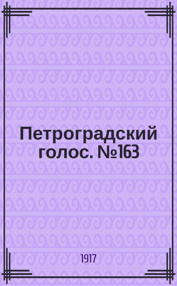 Петроградский голос. № 163 (8 (21) июля) : 1917, № 163 (8 (21) июля)