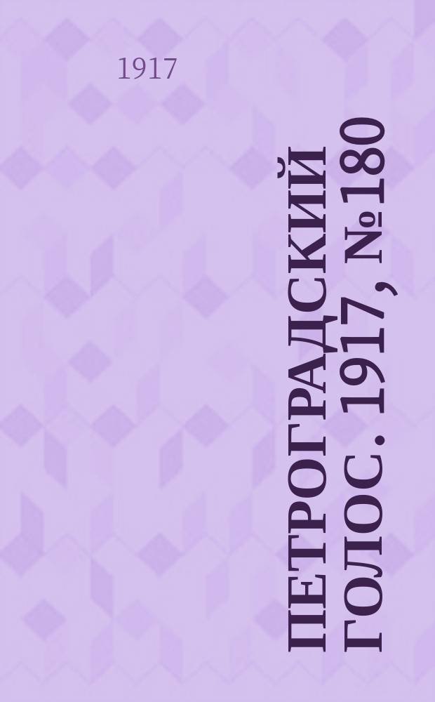 Петроградский голос. 1917, № 180 (28 июля (10 авг.)) : 1917, № 180 (28 июля (10 авг.))