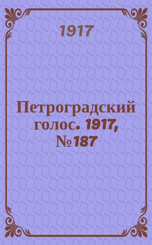 Петроградский голос. 1917, № 187 (5 (18) авг.) : 1917, № 187 (5 (18) авг.)