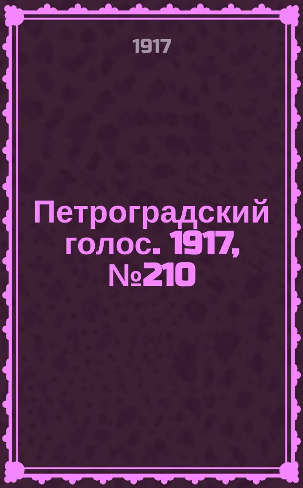 Петроградский голос. 1917, № 210 (1 (14) сент.) : 1917, № 210 (1 (14) сент.)
