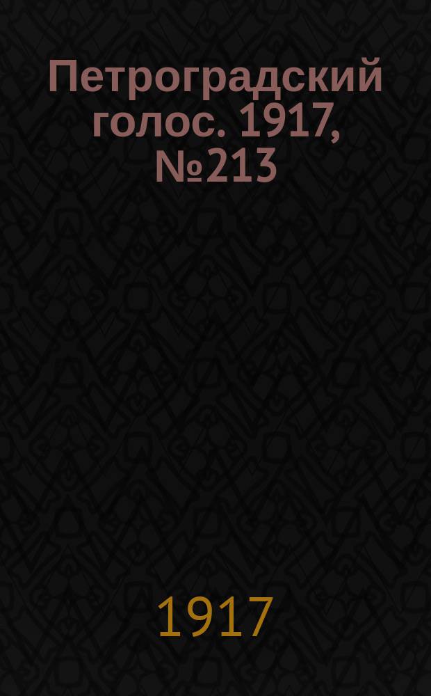 Петроградский голос. 1917, № 213 (5 (18) сент.) : 1917, № 213 (5 (18) сент.)