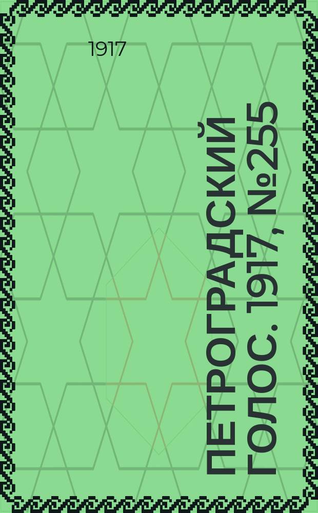 Петроградский голос. 1917, № 255 (24 окт. (6 нояб.)) : 1917, № 255 (24 окт. (6 нояб.))