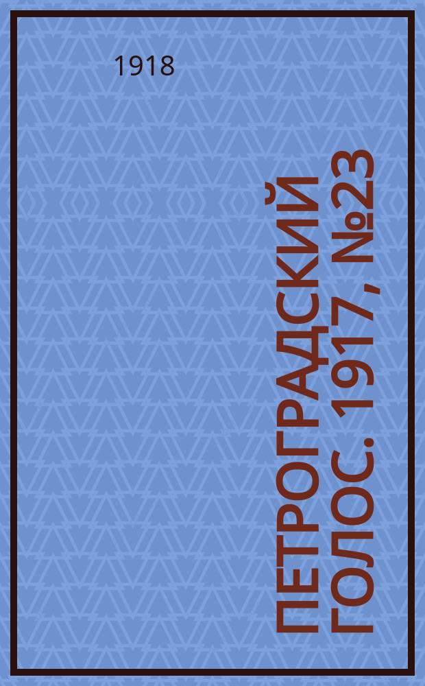 Петроградский голос. 1917, № 23 (28 дек. (10 янв. 1918)) : 1917, № 23 (28 дек. (10 янв. 1918))