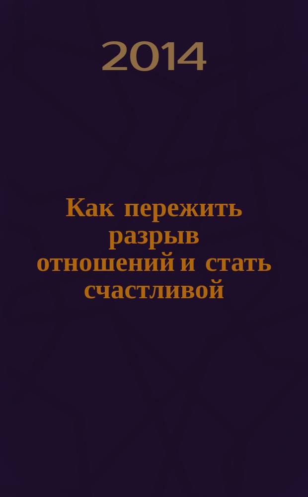 Как пережить разрыв отношений и стать счастливой : 20 тестов и 25 правил