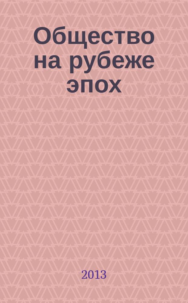 Общество на рубеже эпох: современность через призму социальных и гуманитарных наук : материалы заочной всероссийской с международным участием научно-практической конференции, (25-30 декабря 2012 г.) : в 4 ч