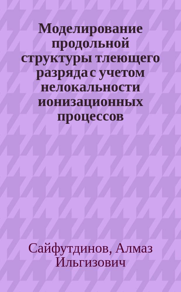 Моделирование продольной структуры тлеющего разряда с учетом нелокальности ионизационных процессов : автореф. дис. на соиск. уч. степ. к. ф.-м. н. : специальность 01.02.05 <Механика жидкости, газа и плазмы>