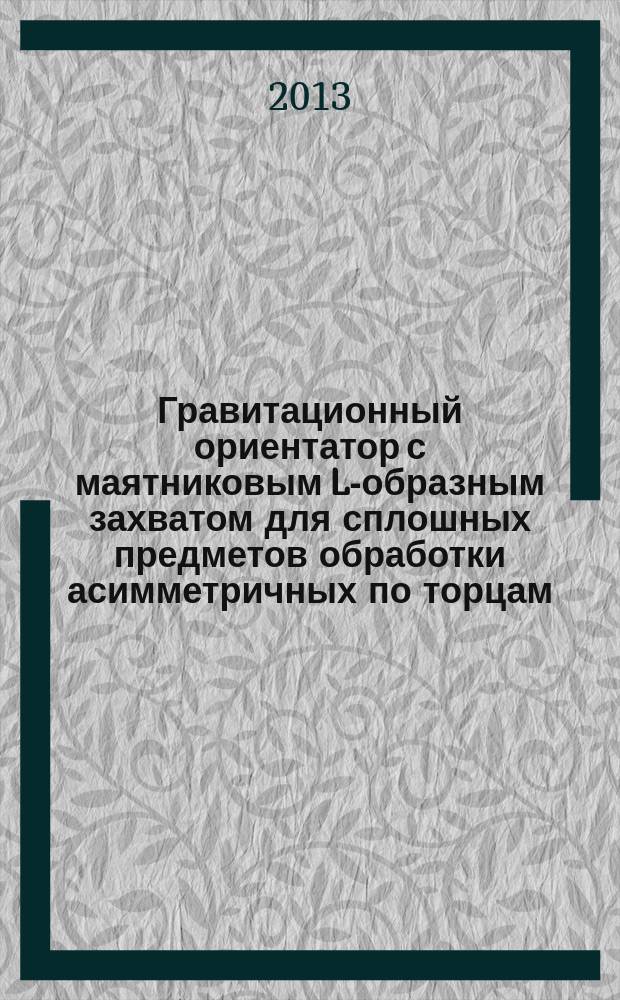 Гравитационный ориентатор с маятниковым L-образным захватом для сплошных предметов обработки асимметричных по торцам : автореф. дис. на соиск. уч. степ. к. т. н. : специальность 05.02.13 <Машины, агрегаты и процессы по отраслям>