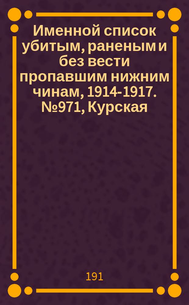 Именной список убитым, раненым и без вести пропавшим нижним чинам, [1914-1917]. № 971, Курская, Кутаисская, Келецкая и Люблинская губернии