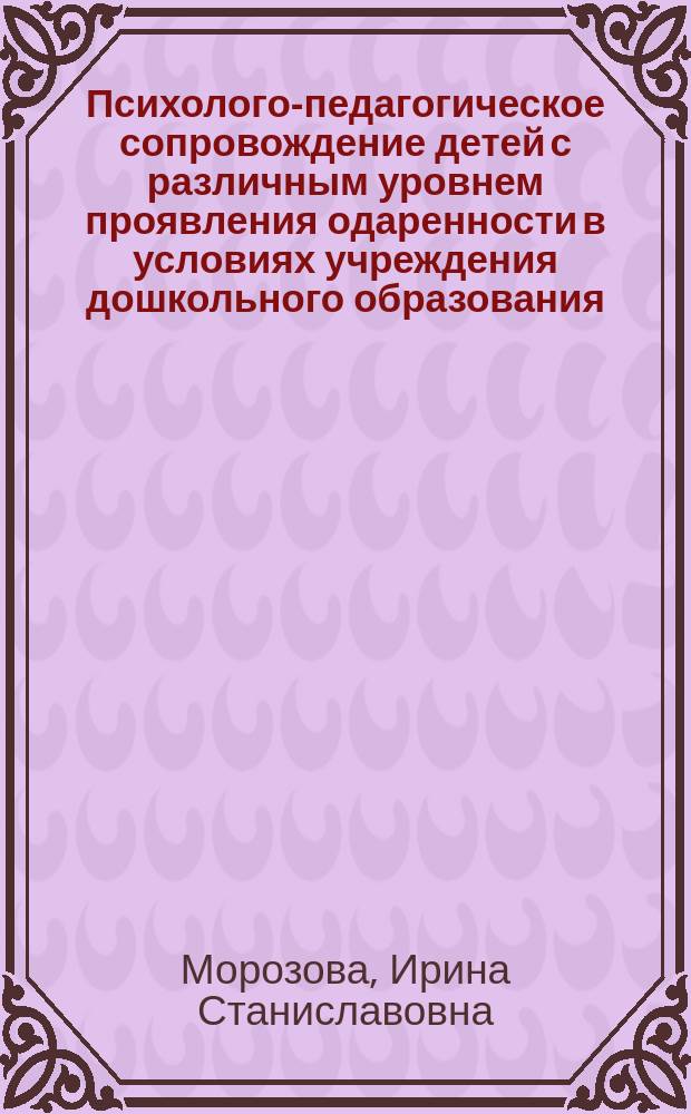 Психолого-педагогическое сопровождение детей с различным уровнем проявления одаренности в условиях учреждения дошкольного образования : учебно-методический комплект : в 4 ч