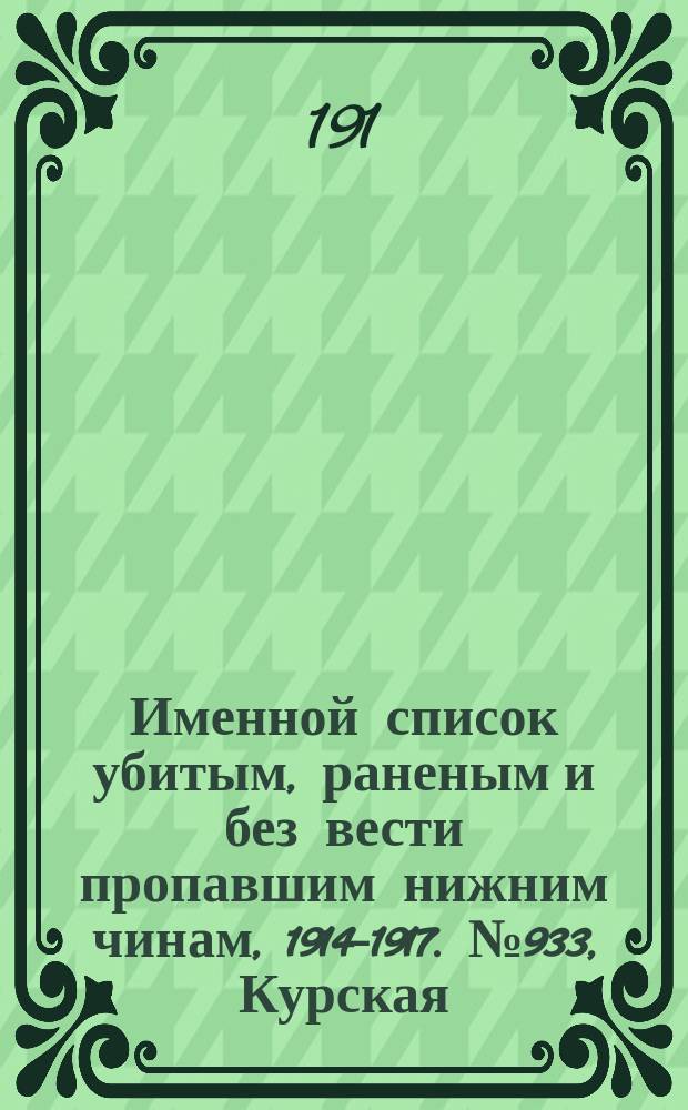 Именной список убитым, раненым и без вести пропавшим нижним чинам, [1914-1917]. № 933, Курская, Ломжинская, Люблинская и Минская губ.