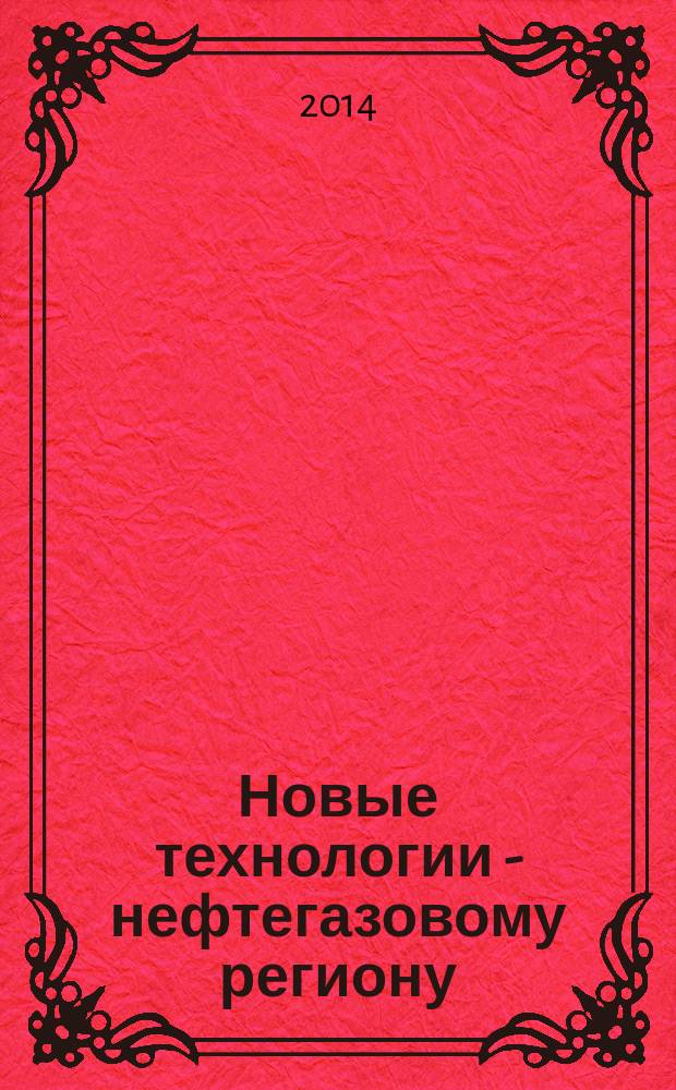Новые технологии - нефтегазовому региону : материалы Всероссийской с международным участием научно-практической конференции студентов, аспирантов и молодых ученых