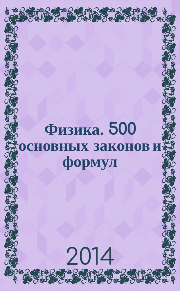 Физика. 500 основных законов и формул : справочник для студентов высших учебных заведений, обучающихся по техническим направлениям подготовки