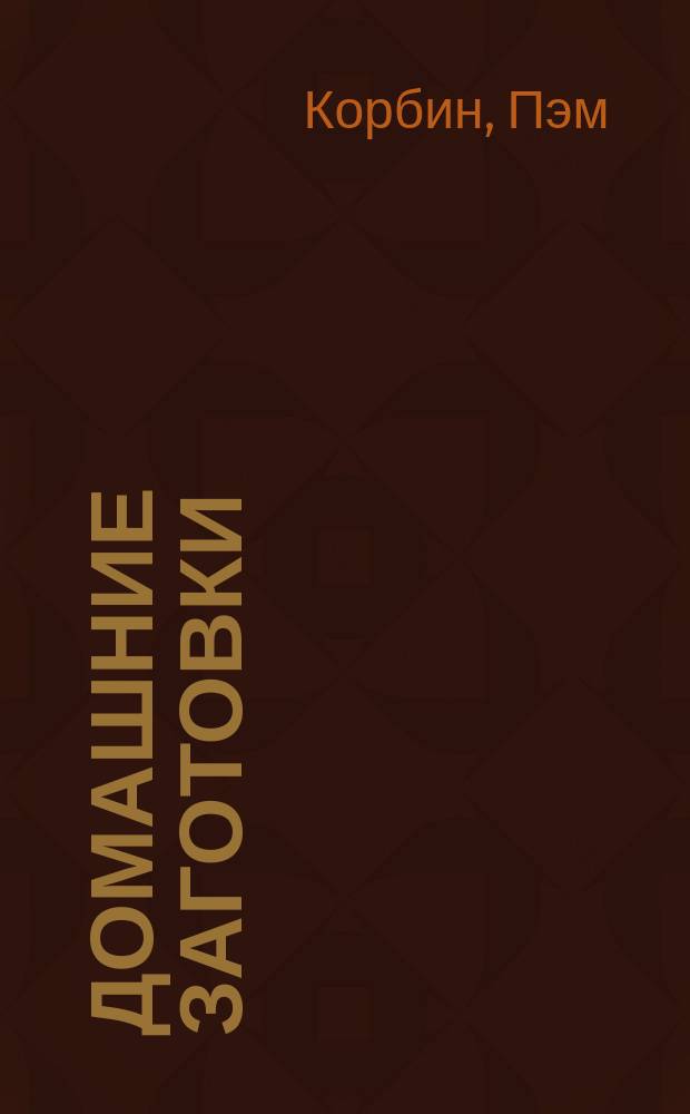Домашние заготовки : консервированные фрукты и ягоды, маринованные груши, правила консервирования, черника с лавровым листом, соусы и приправы, сушеные помидоры в масле : иллюстрированный справочник