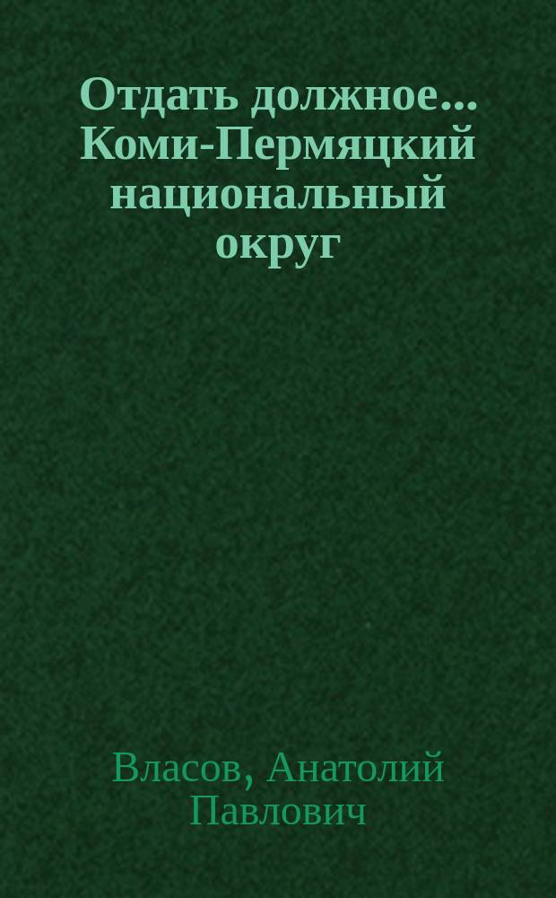 Отдать должное… Коми-Пермяцкий национальный округ : документальный материал: спецпереселенцы, раскулачивание, советские военнопленные