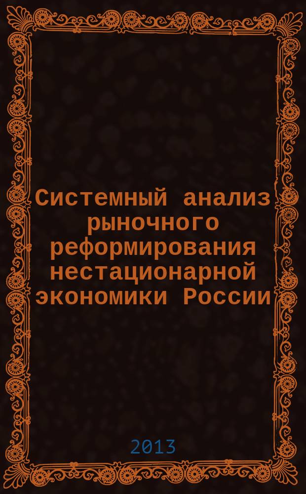 Системный анализ рыночного реформирования нестационарной экономики России : 1992-2013
