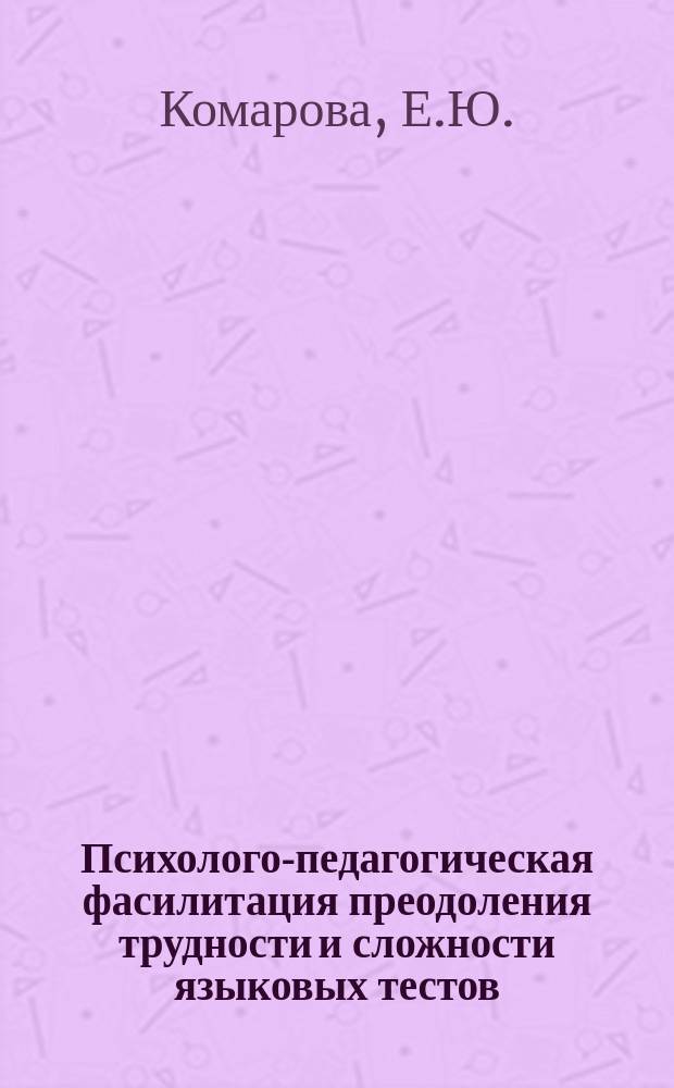 Психолого-педагогическая фасилитация преодоления трудности и сложности языковых тестов : автореферат диссертации на соискание ученой степени к. психол. н. : специальность 19.00.07 <педагогическая психология>