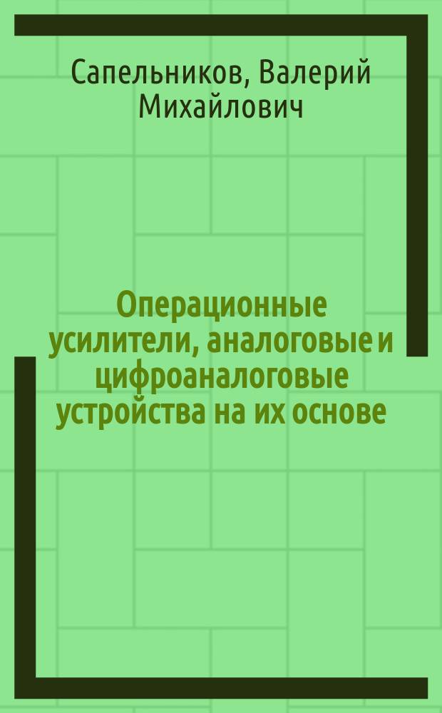 Операционные усилители, аналоговые и цифроаналоговые устройства на их основе : учебное пособие для студентов высших учебных заведений, обучающихся по направлению подготовки 140100 "Электроэнергетика и электротехника"