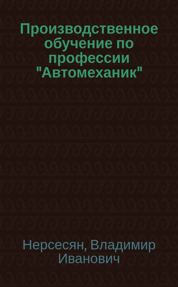 Производственное обучение по профессии "Автомеханик" : учебное пособие для использования в учебном процессе образовательных учреждений, реализующих ФГОС НПО по профессии 190631.01 "Автомеханик"