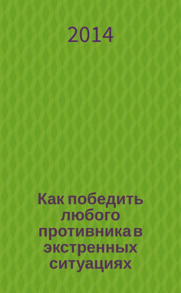 Как победить любого противника в экстренных ситуациях : секреты спецназа