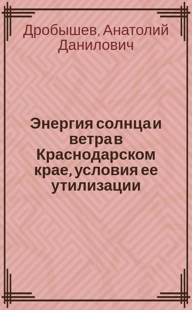 Энергия солнца и ветра в Краснодарском крае, условия ее утилизации : монография